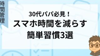 30代パパ必見!スマホ時間を減らす簡単習慣3選