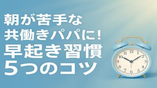朝が苦手な共働きパパに！早起き習慣5つのコツ
