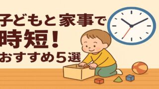 共働きパパ必見！子どもとできる家事5選