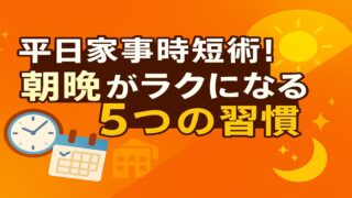 平日家事時短術！朝晩がラクになる5つの習慣