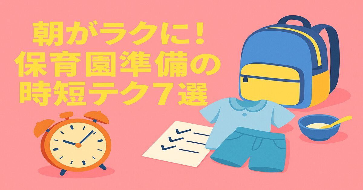 朝がラクに！保育園準備の時短テク7選