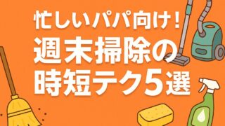 忙しいパパ向け！週末掃除の時短テク5選