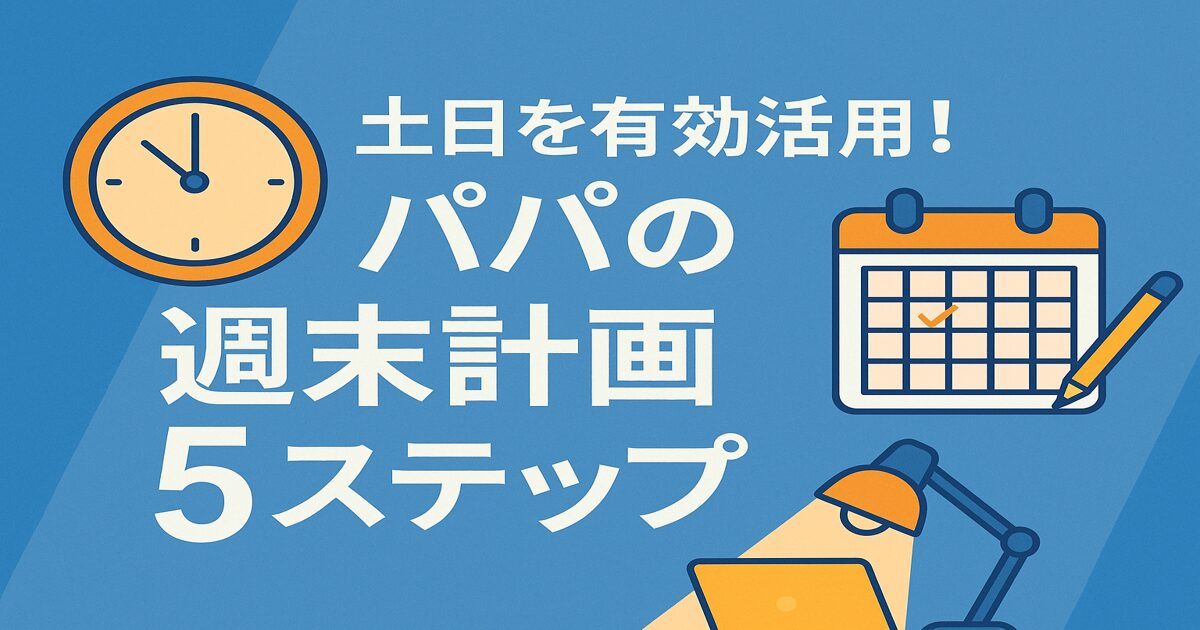 土日を有効活用！パパの週末計画5ステップ