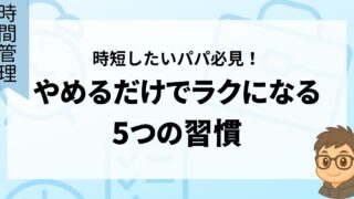 時短したいパパ必見！やめるだけでラクになる5つの習慣