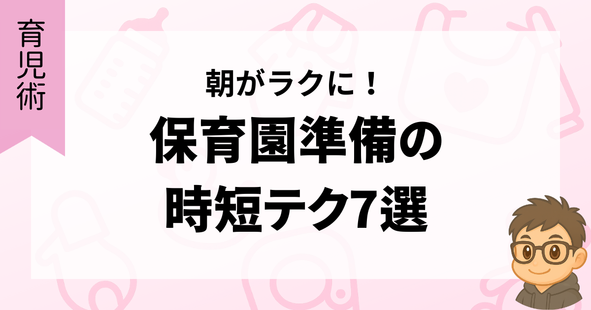 朝がラクに！保育園準備の時短テク7選