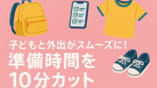 子どもと外出がスムーズに！準備時間を10分カット