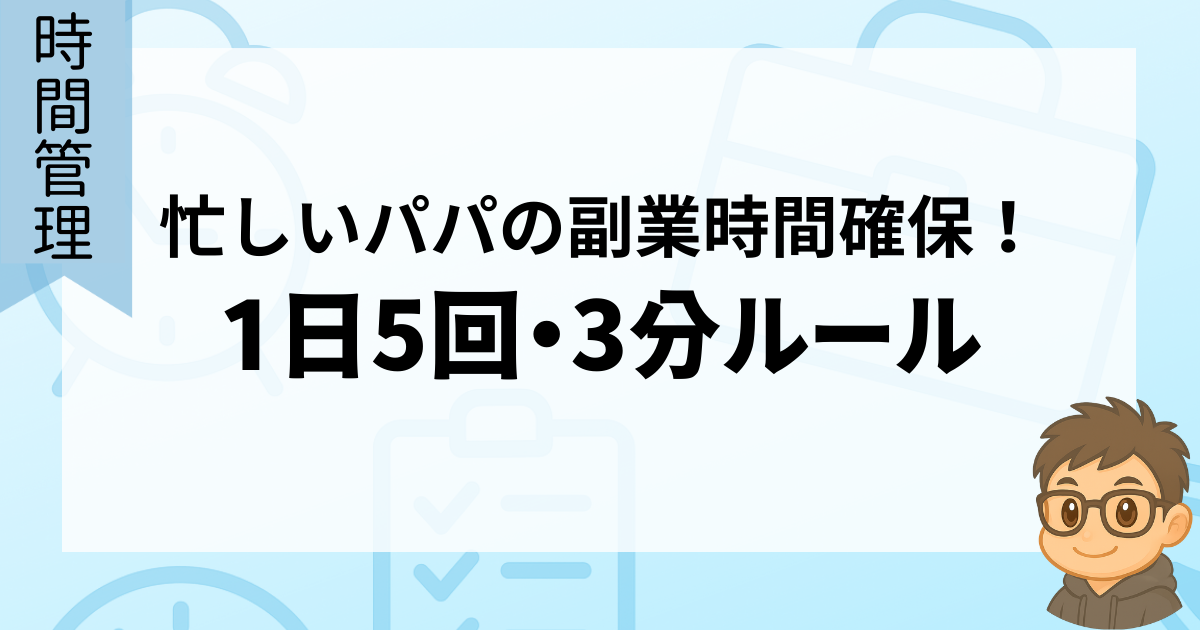 忙しいパパの副業時間確保！パパの1日5回・3分ルール