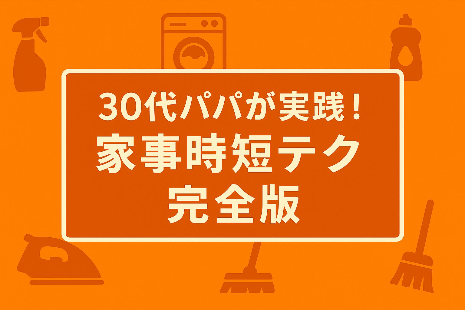 30代パパが実践！家事時短テク完全版
