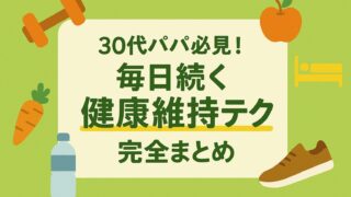 30代パパ必見！毎日続く健康維持テク完全まとめ
