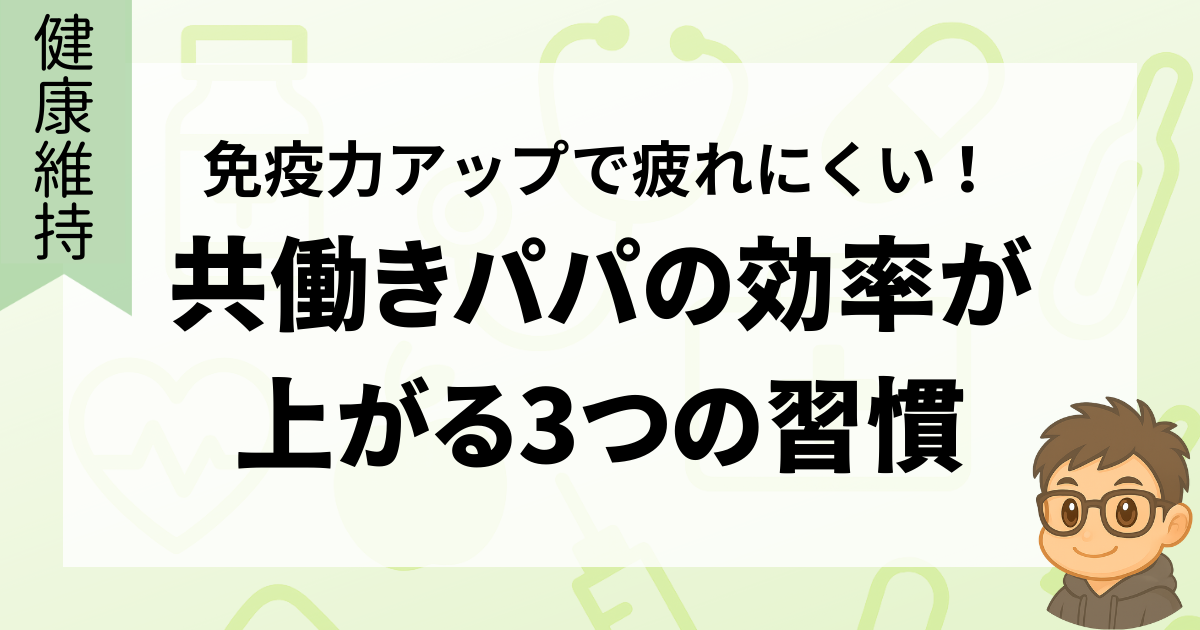 免疫力アップで疲れにくい！共働きパパの効率が上がる3つの習慣